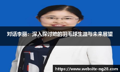 对话李丽：深入探讨她的羽毛球生涯与未来展望