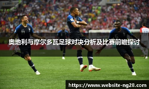 奥地利与摩尔多瓦足球对决分析及比赛前瞻探讨